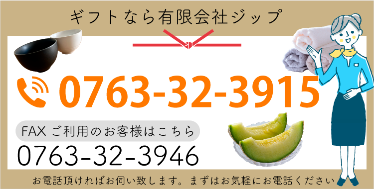 TEL:0763-32-3915 FAX:0763-32-3946 贈答品・内祝品なら有限会社ジップへお電話頂ければお伺い致します。まずはお気軽にお電話ください！